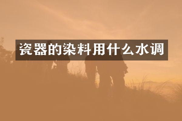 瓷器的染料用什么水调
