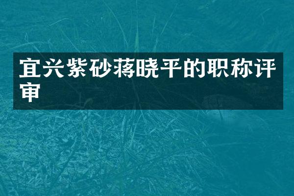 宜兴紫砂蒋晓平的职称评审