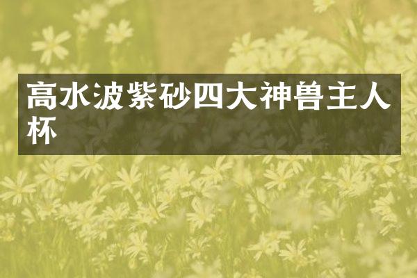 高水波紫砂四大神兽主人杯