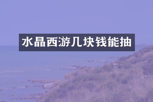 水晶西游几块钱能抽