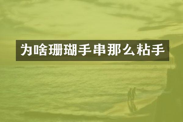 为啥珊瑚手串那么粘手