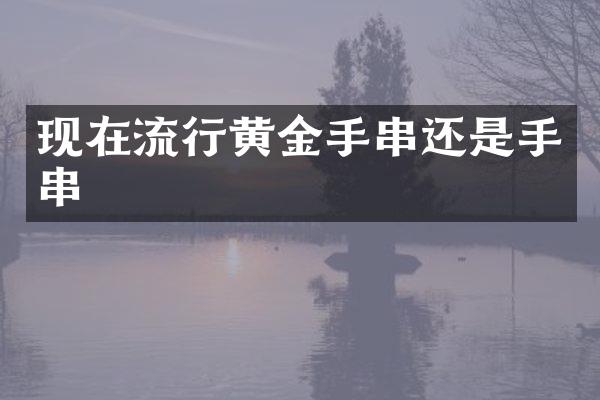 现在流行黄金手串还是手串