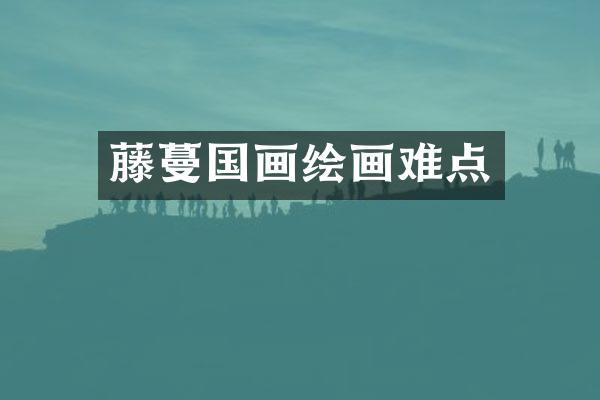 藤蔓国画绘画难点