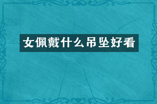 女佩戴什么吊坠好看