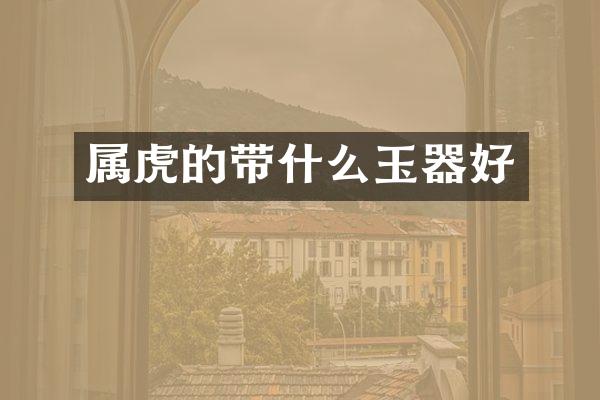 属虎的带什么玉器好