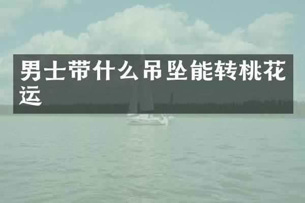 男士带什么吊坠能转桃花运