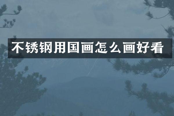 不锈钢用国画怎么画好看