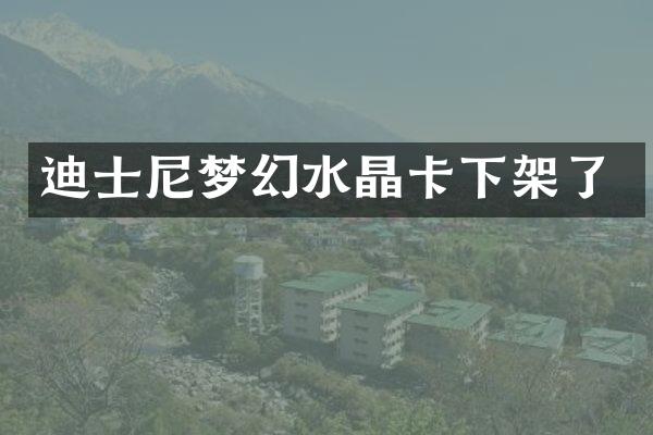 迪士尼梦幻水晶卡下架了