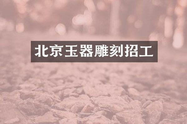 北京玉器雕刻招工