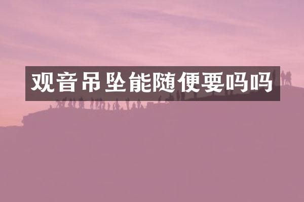 观音吊坠能随便要吗吗