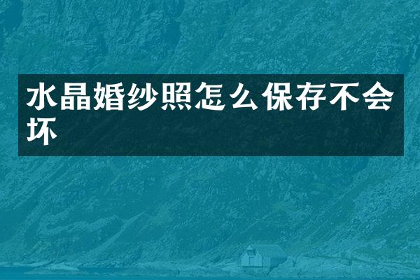 水晶婚纱照怎么保存不会坏