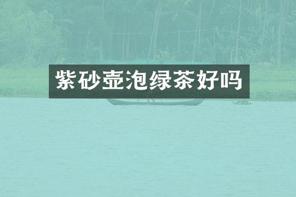 紫砂壶泡绿茶好吗