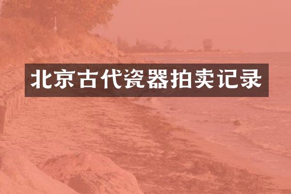 北京古代瓷器拍卖记录