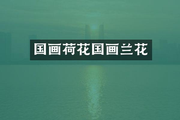 国画荷花国画兰花