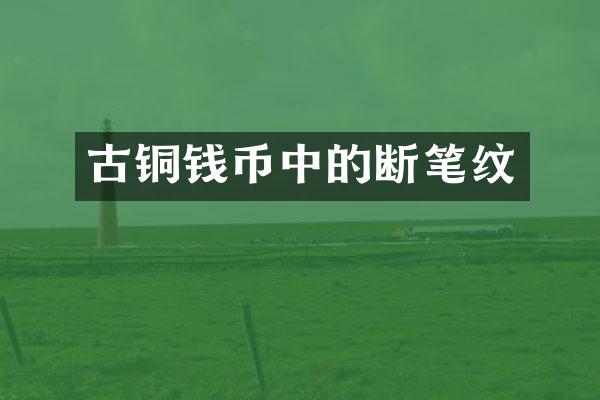 古铜钱币中的断笔纹