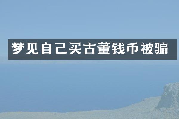 梦见自己买古董钱币被骗