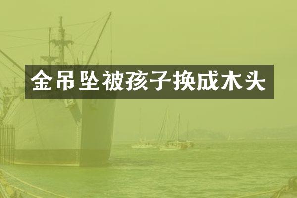 金吊坠被孩子换成木头