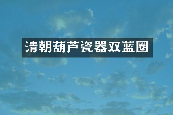 清朝葫芦瓷器双蓝圈