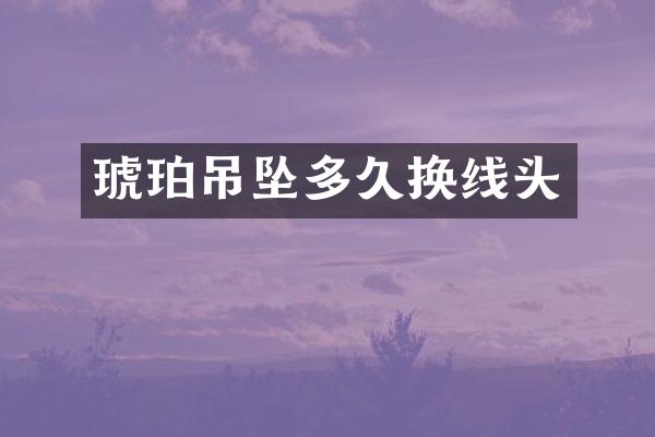 琥珀吊坠多久换线头