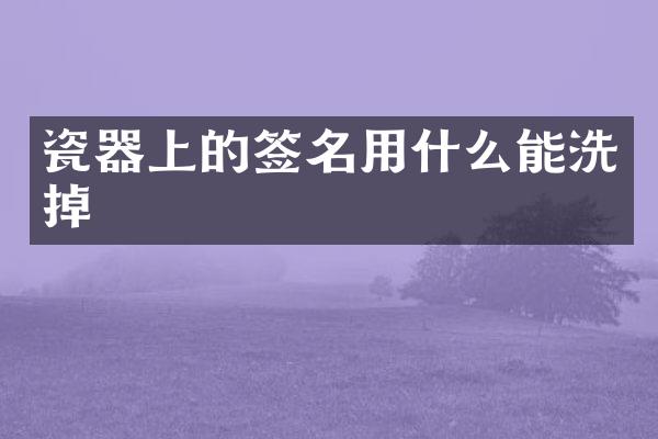 瓷器上的签名用什么能洗掉