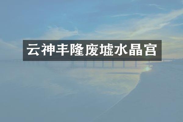 云神丰隆废墟水晶宫