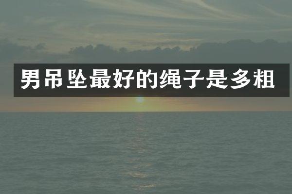 男吊坠最好的绳子是多粗