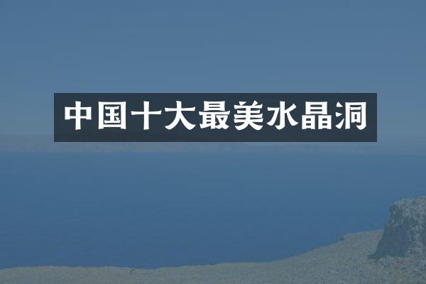 中国十大最美水晶洞