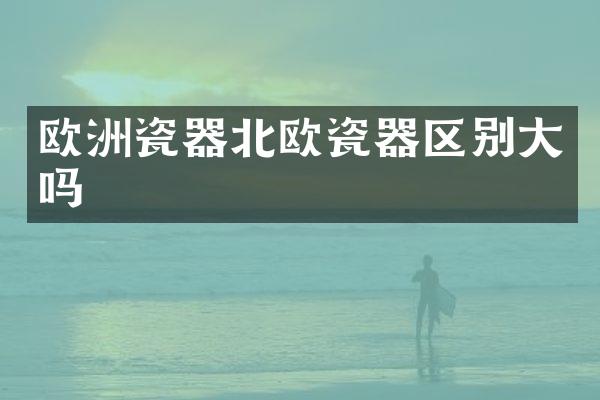 欧洲瓷器北欧瓷器区别大吗