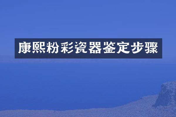 康熙粉彩瓷器鉴定步骤