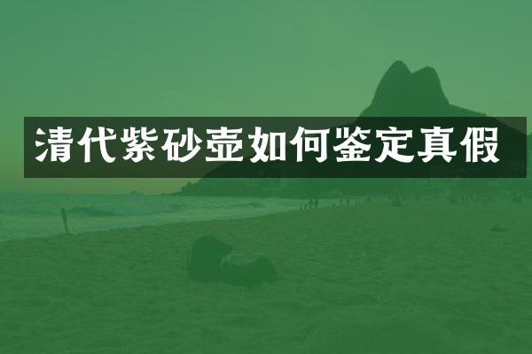 清代紫砂壶如何鉴定真假