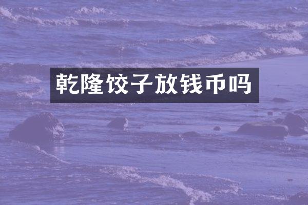 乾隆饺子放钱币吗