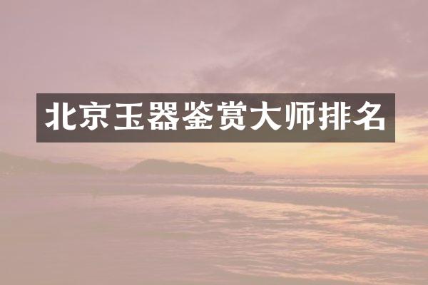 北京玉器鉴赏大师排名