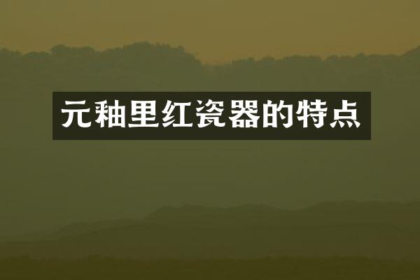 元釉里红瓷器的特点