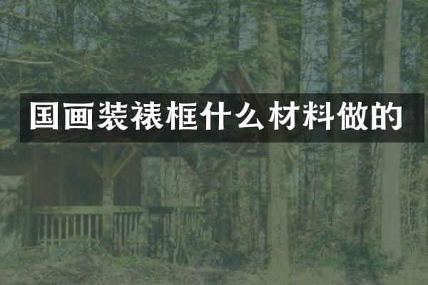 国画装裱框什么材料做的