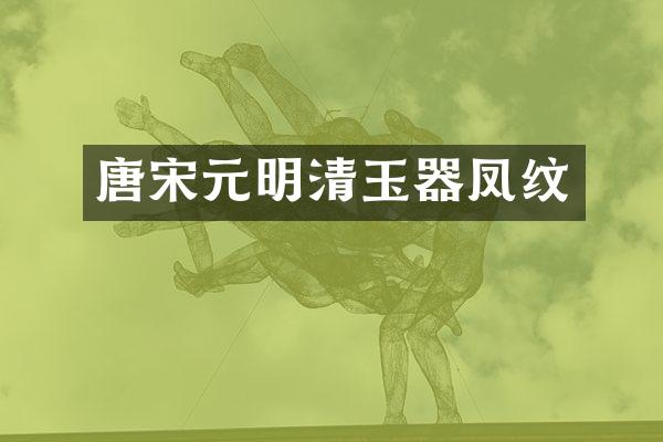 唐宋元明清玉器凤纹