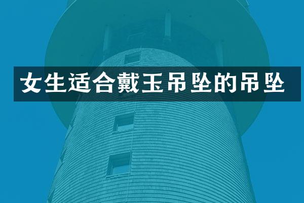 女生适合戴玉吊坠的吊坠