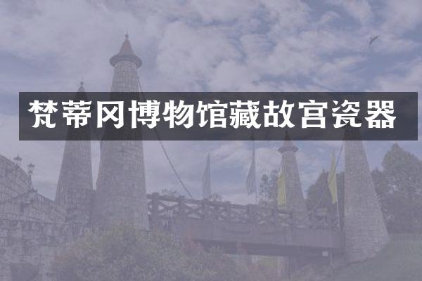 梵蒂冈博物馆藏故宫瓷器