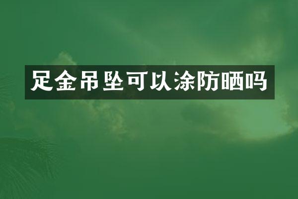 足金吊坠可以涂防晒吗