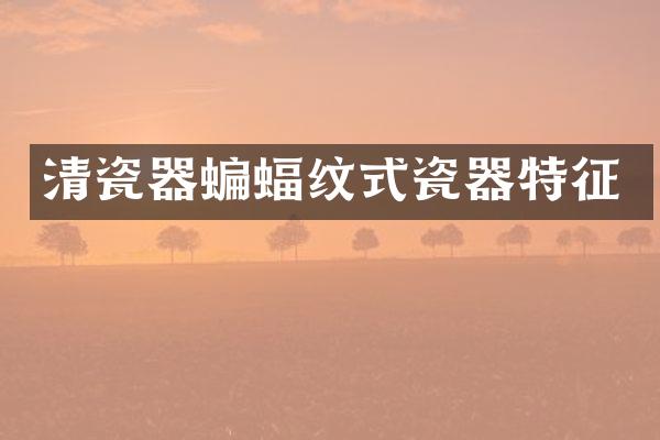 清瓷器蝙蝠纹式瓷器特征