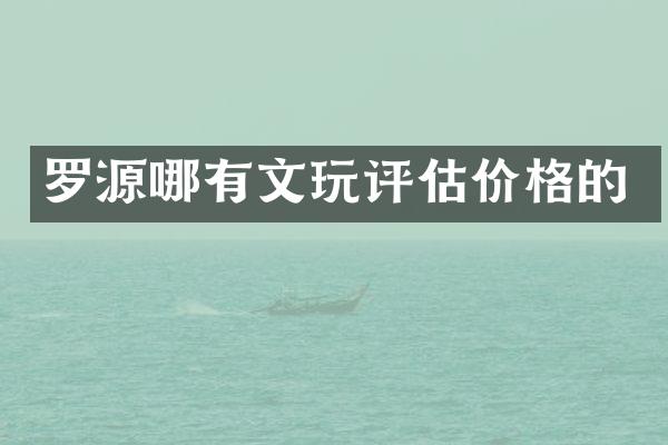 罗源哪有文玩评估价格的