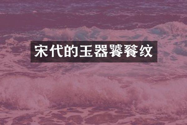 宋代的玉器饕餮纹