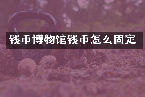 钱币博物馆钱币怎么固定