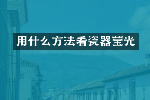 用什么方法看瓷器莹光