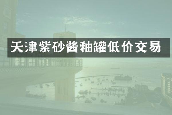 天津紫砂酱釉罐低价交易