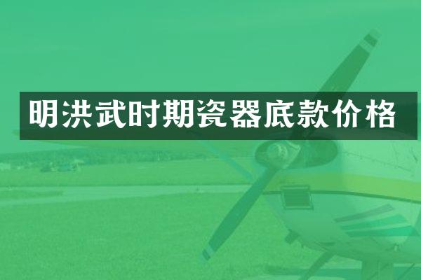 明洪武时期瓷器底款价格