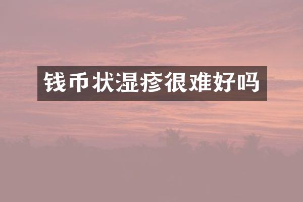钱币状湿疹很难好吗