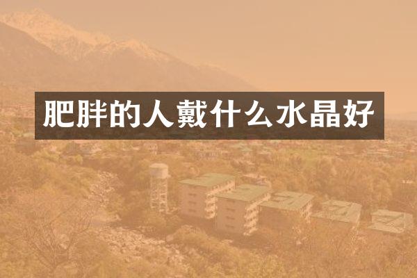 肥胖的人戴什么水晶好