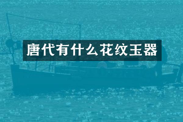 唐代有什么花纹玉器