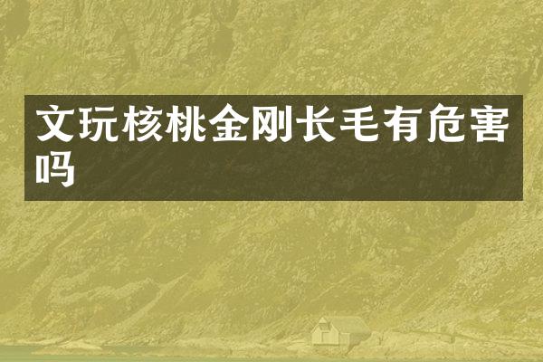 文玩核桃金刚长毛有危害吗