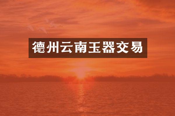 德州云南玉器交易